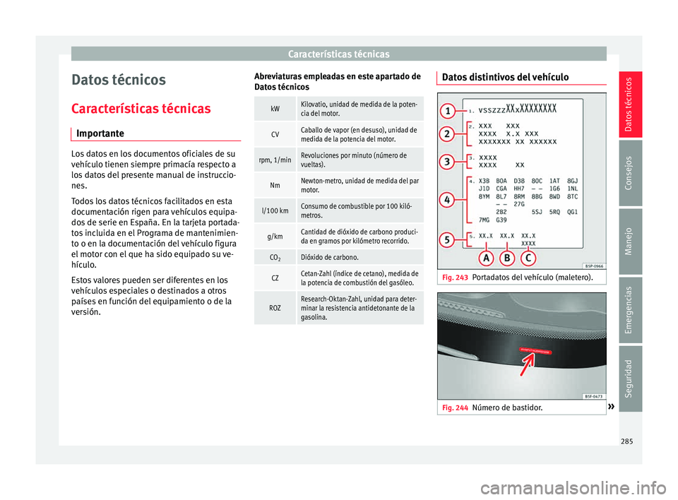Seat Leon 5D 2015  Manual de instrucciones (in Spanish) Características técnicas
Datos técnicos
C ar
act
erísticas técnicas
Importante Los datos en los documentos oficiales de su
vehíc
u

lo tienen siempre primacía respecto a
los datos del presente 