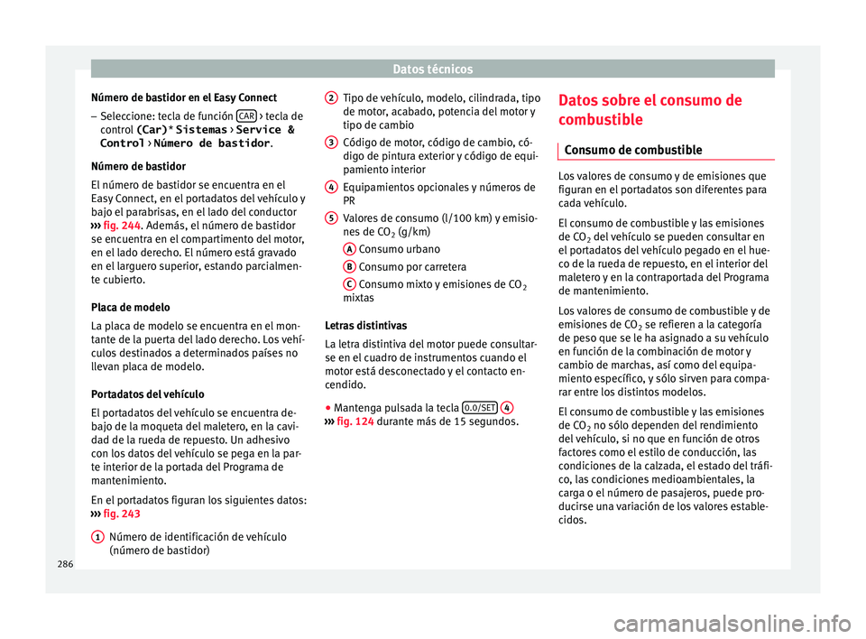 Seat Leon 5D 2015  Manual de instrucciones (in Spanish) Datos técnicos
Número de bastidor en el Easy Connect – Seleccione: tecla de función  CAR  > tecla de
c ontr
o
l  (Car) * Sistemas  > Service &
Control  > Número de bastidor .
Número de bastidor