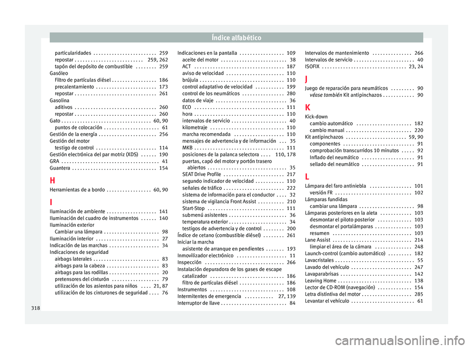 Seat Leon 5D 2015 Manual de instrucciones (in Spanish) Índice alfabético
particularidades . . . . . . . . . . . . . . . . . . . . . . . . 259
r epo
s
tar . . . . . . . . . . . . . . . . . . . . . . . . . . 259, 262
tapón del depósito de combustible Seat Leon 5D 2015 Manual de instrucciones (in Spanish) Índice alfabético
particularidades . . . . . . . . . . . . . . . . . . . . . . . . 259
r epo
s
tar . . . . . . . . . . . . . . . . . . . . . . . . . . 259, 262
tapón del depósito de combustible
