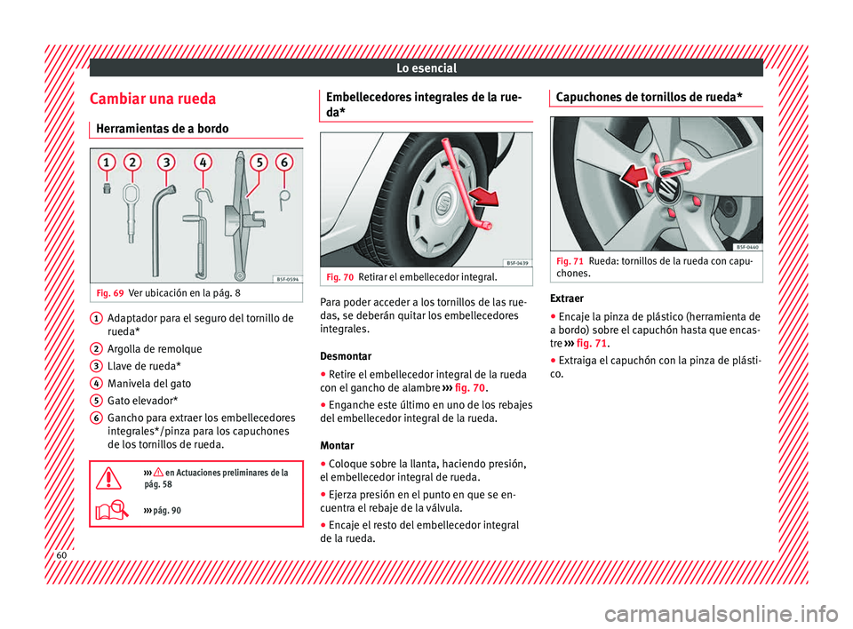 Seat Leon SC 2015 Manual de instrucciones (in Spanish) Lo esencial
Cambiar una rueda Herr amient
a
s de a bordoFig. 69
Ver ubicación en la pág. 8 Adaptador para el seguro del tornillo de
rued
a*
Ar g
olla de remolque
Llave de rueda*
Manivela del gato
G Seat Leon SC 2015 Manual de instrucciones (in Spanish) Lo esencial
Cambiar una rueda Herr amient
a
s de a bordoFig. 69
Ver ubicación en la pág. 8 Adaptador para el seguro del tornillo de
rued
a*
Ar g
olla de remolque
Llave de rueda*
Manivela del gato
G
