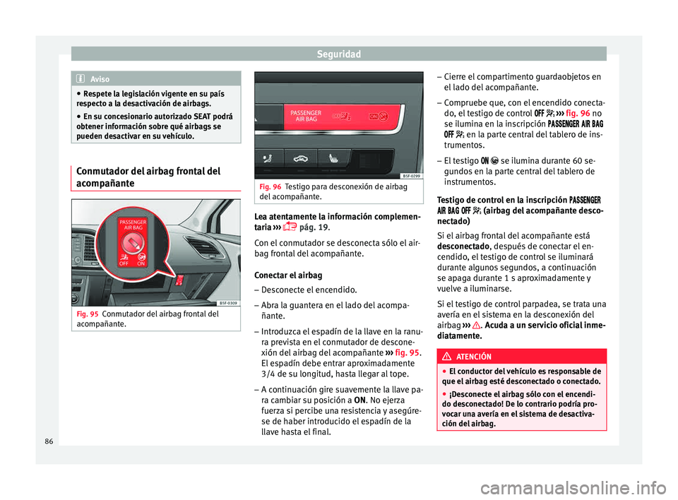 Seat Leon SC 2015 Manual de instrucciones (in Spanish) Seguridad
Aviso
● Re s
pete la legislación vigente en su país
respecto a la desactivación de airbags.
● En su concesionario autorizado SEAT podrá
obtener inf
ormación sobre qué airbags se
p Seat Leon SC 2015 Manual de instrucciones (in Spanish) Seguridad
Aviso
● Re s
pete la legislación vigente en su país
respecto a la desactivación de airbags.
● En su concesionario autorizado SEAT podrá
obtener inf
ormación sobre qué airbags se
p