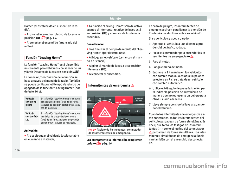 Seat Leon Sportstourer 2014  Manual de instrucciones (in Spanish) Manejo
Home” (el establecido en el menú de la ra-
dio).
● Al girar el interruptor rotativo de luces a la
posición  
 ››› 
 pág. 15.
● Al conectar el encendido (arrancado del
motor