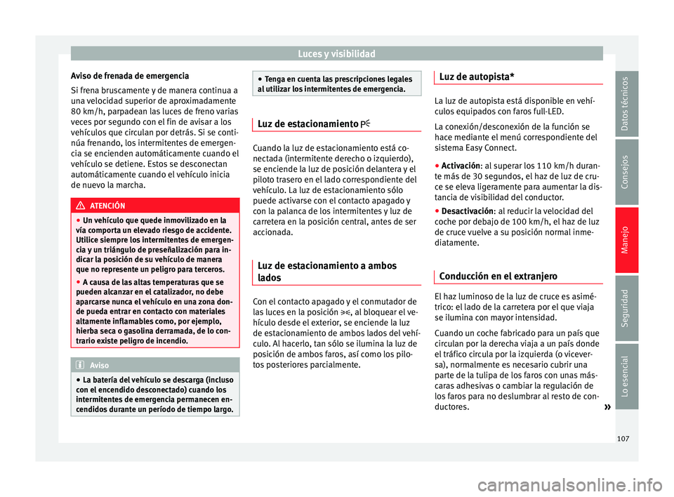 Seat Leon Sportstourer 2014 Manual de instrucciones (in Spanish) Luces y visibilidad
Aviso de frenada de emergencia
Si frena bruscamente y de manera continua a
una velocidad superior de aproximadamente
80 km/h, parpadean las luces de freno varias
veces por segundo Seat Leon Sportstourer 2014 Manual de instrucciones (in Spanish) Luces y visibilidad
Aviso de frenada de emergencia
Si frena bruscamente y de manera continua a
una velocidad superior de aproximadamente
80 km/h, parpadean las luces de freno varias
veces por segundo