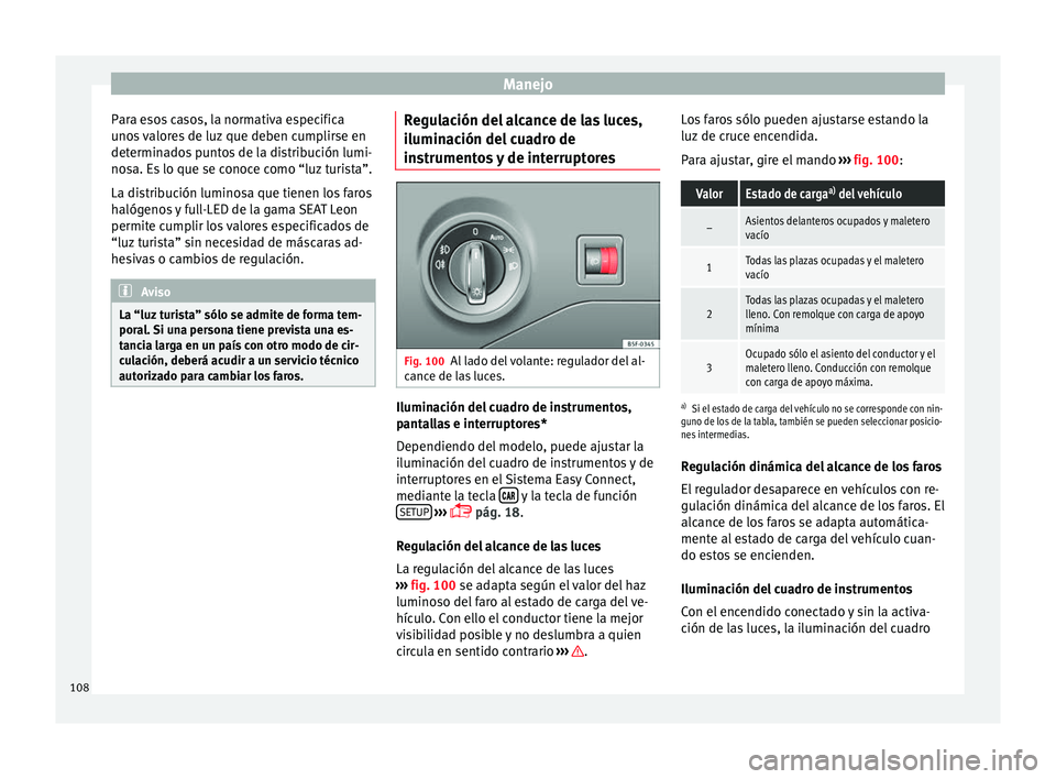 Seat Leon Sportstourer 2014 Manual de instrucciones (in Spanish) Manejo
Para esos casos, la normativa especifica
unos valores de luz que deben cumplirse en
determinados puntos de la distribución lumi-
nosa. Es lo que se conoce como “luz turista”.
La distribuci Seat Leon Sportstourer 2014 Manual de instrucciones (in Spanish) Manejo
Para esos casos, la normativa especifica
unos valores de luz que deben cumplirse en
determinados puntos de la distribución lumi-
nosa. Es lo que se conoce como “luz turista”.
La distribuci