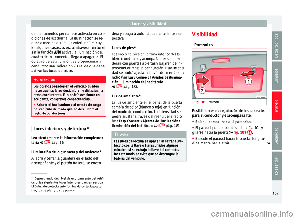 Seat Leon Sportstourer 2013 Manual de instrucciones (in Spanish) Luces y visibilidad
de instrumentos permanece activada en con-
diciones de luz diurna. La iluminación se re-
duce a medida que la luz exterior disminuye.
En algunos casos, p. ej., al atravesar un tú Seat Leon Sportstourer 2013 Manual de instrucciones (in Spanish) Luces y visibilidad
de instrumentos permanece activada en con-
diciones de luz diurna. La iluminación se re-
duce a medida que la luz exterior disminuye.
En algunos casos, p. ej., al atravesar un tú