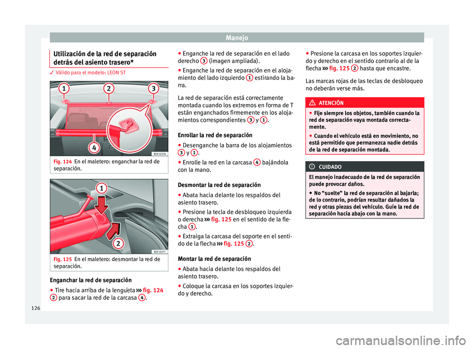 Seat Leon Sportstourer 2014 Manual de instrucciones (in Spanish) Manejo
Utilización de la red de separación
detrás del asiento trasero* 3 Válido para el modelo: LEON ST
Fig. 124
En el maletero: enganchar la red de
separación. Fig. 125
En el maletero: desmontar Seat Leon Sportstourer 2014 Manual de instrucciones (in Spanish) Manejo
Utilización de la red de separación
detrás del asiento trasero* 3 Válido para el modelo: LEON ST
Fig. 124
En el maletero: enganchar la red de
separación. Fig. 125
En el maletero: desmontar