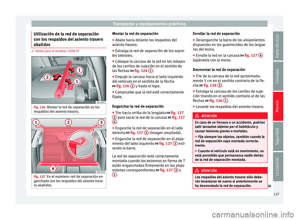 Seat Leon Sportstourer 2014 Manual de instrucciones (in Spanish) Transportar y equipamientos prácticos
Utilización de la red de separación
con los respaldos del asiento trasero
abatidos 3 Válido para el modelo: LEON ST
Fig. 126
Montar la red de separación en l Seat Leon Sportstourer 2014 Manual de instrucciones (in Spanish) Transportar y equipamientos prácticos
Utilización de la red de separación
con los respaldos del asiento trasero
abatidos 3 Válido para el modelo: LEON ST
Fig. 126
Montar la red de separación en l