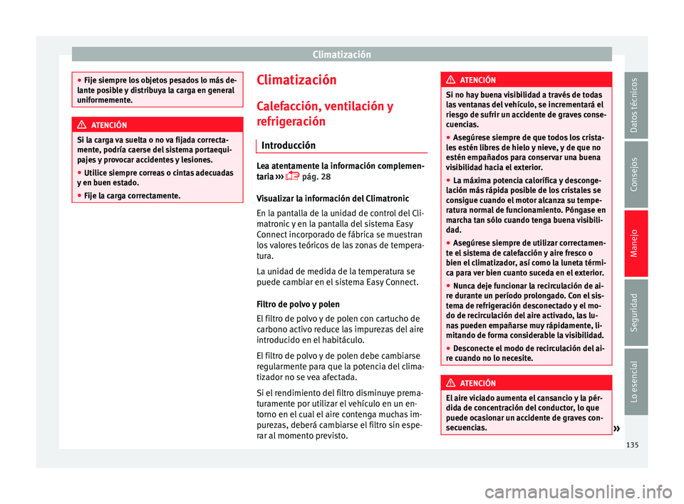 Seat Leon Sportstourer 2014 Manual de instrucciones (in Spanish) Climatización
●
Fije siempre los objetos pesados lo más de-
lante posible y distribuya la carga en general
uniformemente. ATENCIÓN
Si la carga va suelta o no va fijada correcta-
mente, podría ca Seat Leon Sportstourer 2014 Manual de instrucciones (in Spanish) Climatización
●
Fije siempre los objetos pesados lo más de-
lante posible y distribuya la carga en general
uniformemente. ATENCIÓN
Si la carga va suelta o no va fijada correcta-
mente, podría ca