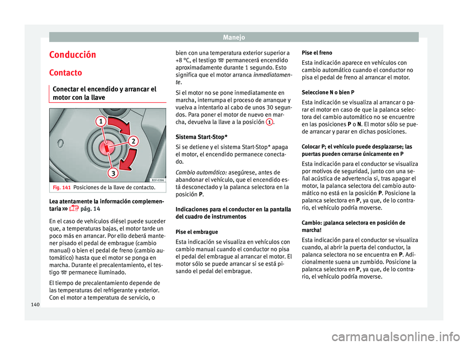 Seat Leon SC 2014  Manual de instrucciones (in Spanish) Manejo
Conducción
Contacto Conectar el encendido y arrancar el
motor con la llave Fig. 141
Posiciones de la llave de contacto. Lea atentamente la información complemen-
taria
 
›
›› 
 pág.