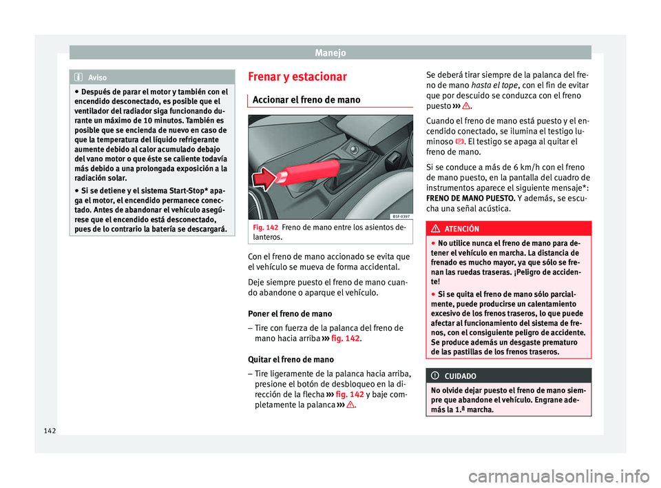 Seat Leon SC 2013  Manual de instrucciones (in Spanish) Manejo
Aviso
● Después de parar el motor y también con el
encendido desconectado, es posible que el
ventilador del radiador siga funcionando du-
rante un máximo de 10 minutos. También es
posible