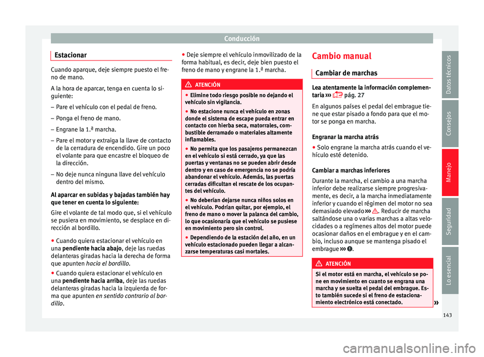 Seat Leon Sportstourer 2014 Manual de instrucciones (in Spanish) Conducción
Estacionar Cuando aparque, deje siempre puesto el fre-
no de mano.
A la hora de aparcar, tenga en cuenta lo si-
guiente:
– Pare el vehículo con el pedal de freno.
– Ponga el freno de Seat Leon Sportstourer 2014 Manual de instrucciones (in Spanish) Conducción
Estacionar Cuando aparque, deje siempre puesto el fre-
no de mano.
A la hora de aparcar, tenga en cuenta lo si-
guiente:
– Pare el vehículo con el pedal de freno.
– Ponga el freno de