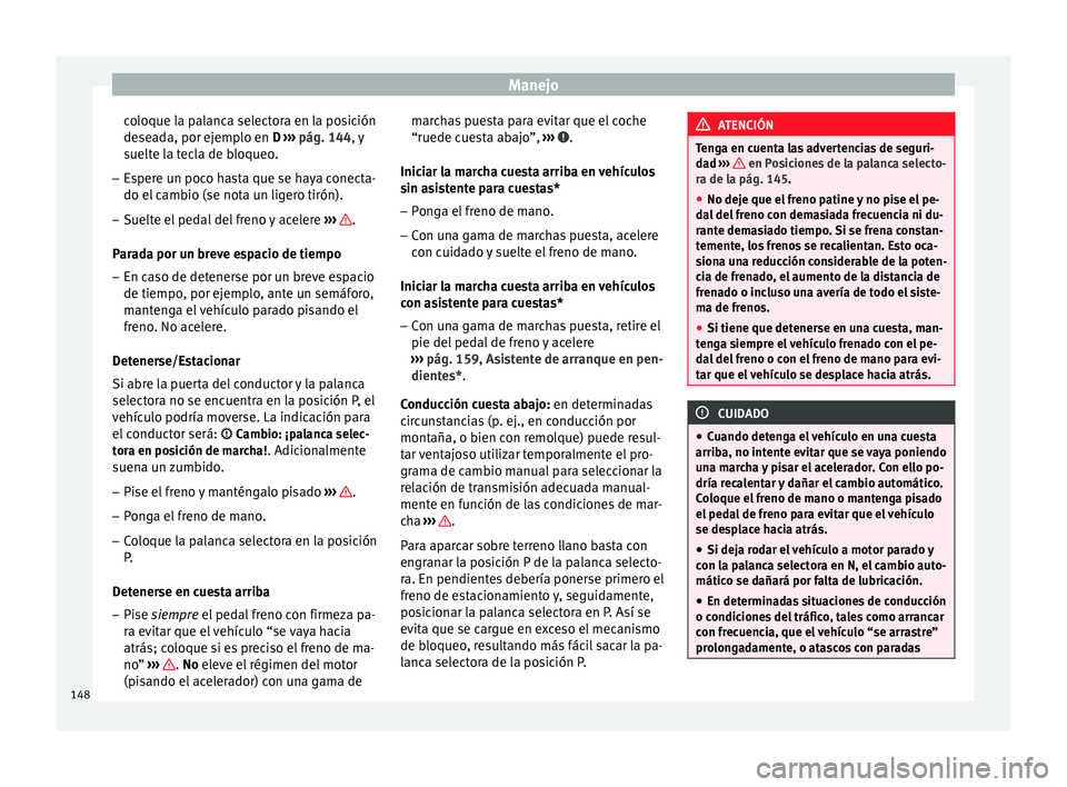 Seat Leon Sportstourer 2014 Manual de instrucciones (in Spanish) Manejo
coloque la palanca selectora en la posición
deseada, por ejemplo en D ››› pág. 144 , y
s uelt
e la tecla de bloqueo.
– Espere un poco hasta que se haya conecta-
do el cambio (se nota Seat Leon Sportstourer 2014 Manual de instrucciones (in Spanish) Manejo
coloque la palanca selectora en la posición
deseada, por ejemplo en D ››› pág. 144 , y
s uelt
e la tecla de bloqueo.
– Espere un poco hasta que se haya conecta-
do el cambio (se nota