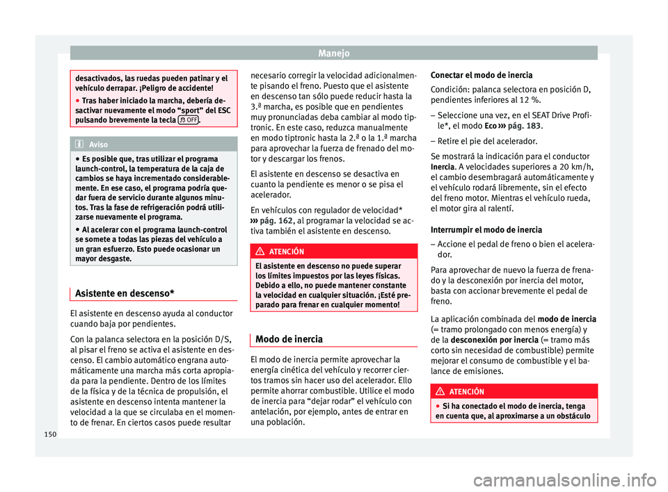 Seat Leon Sportstourer 2014 Manual de instrucciones (in Spanish) Manejo
desactivados, las ruedas pueden patinar y el
vehículo derrapar. ¡Peligro de accidente!
●
Tras haber iniciado la marcha, debería de-
sactivar nuevamente el modo “sport” del ESC
pulsando Seat Leon Sportstourer 2014 Manual de instrucciones (in Spanish) Manejo
desactivados, las ruedas pueden patinar y el
vehículo derrapar. ¡Peligro de accidente!
●
Tras haber iniciado la marcha, debería de-
sactivar nuevamente el modo “sport” del ESC
pulsando