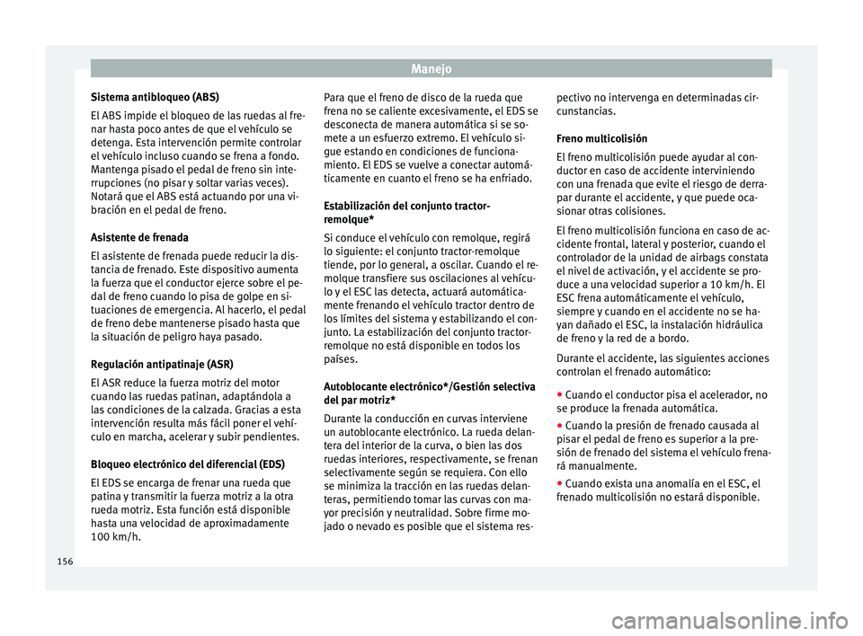 Seat Leon Sportstourer 2014 Manual de instrucciones (in Spanish) Manejo
Sistema antibloqueo (ABS)
El ABS impide el bloqueo de las ruedas al fre-
nar hasta poco antes de que el vehículo se
detenga. Esta intervención permite controlar
el vehículo incluso cuando se Seat Leon Sportstourer 2014 Manual de instrucciones (in Spanish) Manejo
Sistema antibloqueo (ABS)
El ABS impide el bloqueo de las ruedas al fre-
nar hasta poco antes de que el vehículo se
detenga. Esta intervención permite controlar
el vehículo incluso cuando se