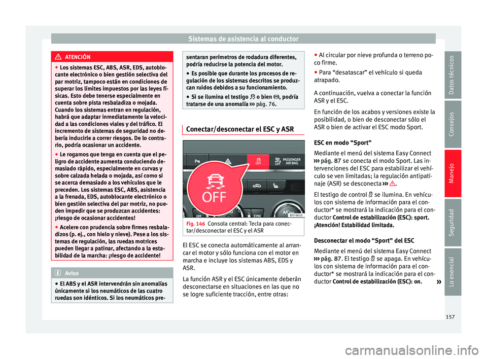 Seat Leon Sportstourer 2014 Manual de instrucciones (in Spanish) Sistemas de asistencia al conductor
ATENCIÓN
● Los sistemas ESC, ABS, ASR, EDS, autoblo-
cante electrónico o bien gestión selectiva del
par motriz, tampoco están en condiciones de
superar los l Seat Leon Sportstourer 2014 Manual de instrucciones (in Spanish) Sistemas de asistencia al conductor
ATENCIÓN
● Los sistemas ESC, ABS, ASR, EDS, autoblo-
cante electrónico o bien gestión selectiva del
par motriz, tampoco están en condiciones de
superar los l