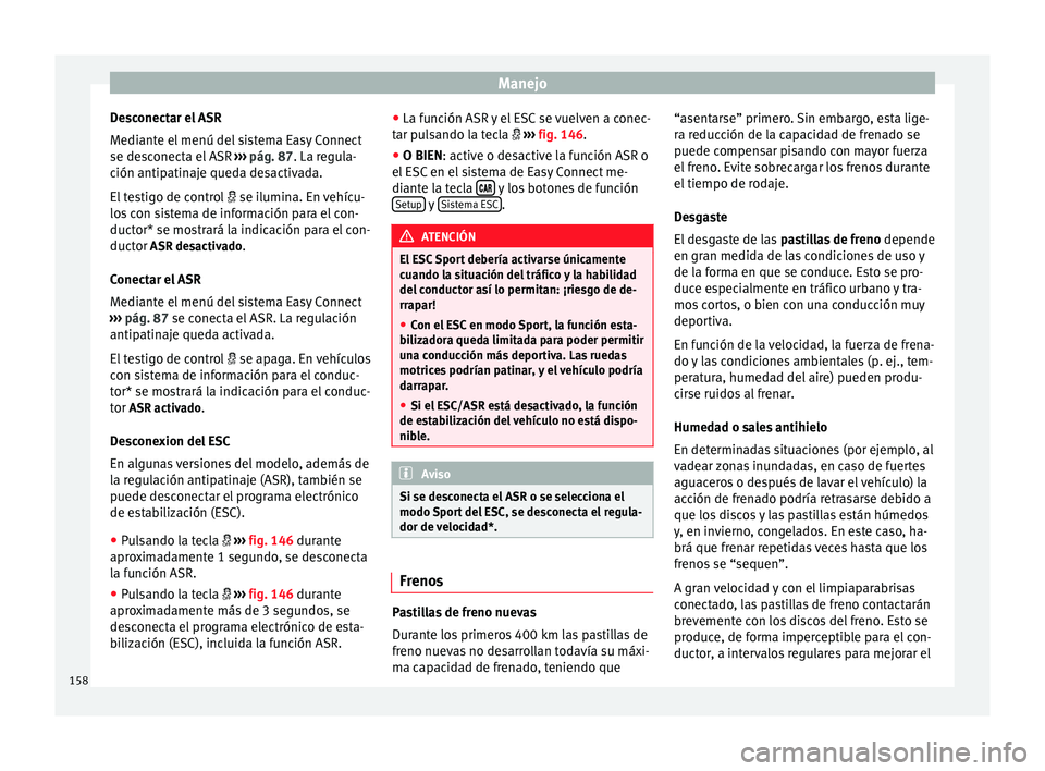 Seat Leon Sportstourer 2014 Manual de instrucciones (in Spanish) Manejo
Desconectar el ASR
Mediante el menú del sistema Easy Connect
se desconecta el ASR ››› pág. 87 . La regula-
c ión antip
atinaje queda desactivada.
El testigo de control se ilumina Seat Leon Sportstourer 2014 Manual de instrucciones (in Spanish) Manejo
Desconectar el ASR
Mediante el menú del sistema Easy Connect
se desconecta el ASR ››› pág. 87 . La regula-
c ión antip
atinaje queda desactivada.
El testigo de control se ilumina
