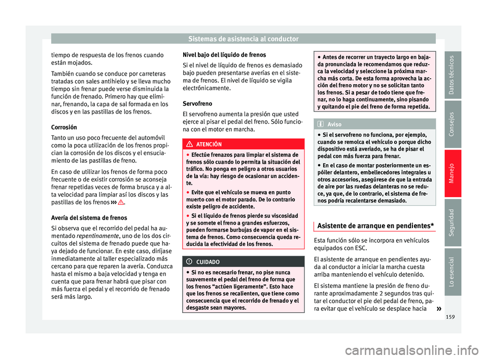 Seat Leon Sportstourer 2014 Manual de instrucciones (in Spanish) Sistemas de asistencia al conductor
tiempo de respuesta de los frenos cuando
están mojados.
También cuando se conduce por carreteras
tratadas con sales antihielo y se lleva mucho
tiempo sin frenar p Seat Leon Sportstourer 2014 Manual de instrucciones (in Spanish) Sistemas de asistencia al conductor
tiempo de respuesta de los frenos cuando
están mojados.
También cuando se conduce por carreteras
tratadas con sales antihielo y se lleva mucho
tiempo sin frenar p