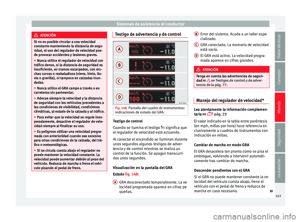 Seat Leon Sportstourer 2014 Manual de instrucciones (in Spanish) Sistemas de asistencia al conductor
ATENCIÓN
Si no es posible circular a una velocidad
constante manteniendo la distancia de segu-
ridad, el uso del regulador de velocidad pue-
de provocar accidentes Seat Leon Sportstourer 2014 Manual de instrucciones (in Spanish) Sistemas de asistencia al conductor
ATENCIÓN
Si no es posible circular a una velocidad
constante manteniendo la distancia de segu-
ridad, el uso del regulador de velocidad pue-
de provocar accidentes