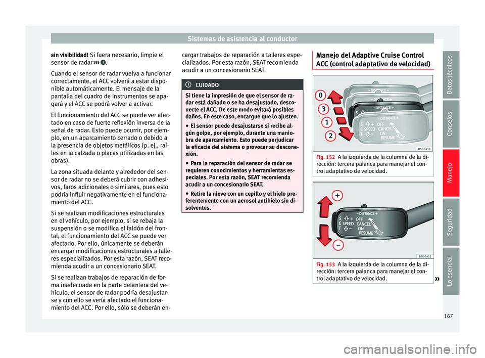 Seat Leon SC 2013  Manual de instrucciones (in Spanish) Sistemas de asistencia al conductor
sin visibilidad!  Si fuera necesario, limpie el
sensor de radar  ›››  .
Cuando el sensor de radar vuelva a funcionar
correctamente, el ACC volverá a estar di
