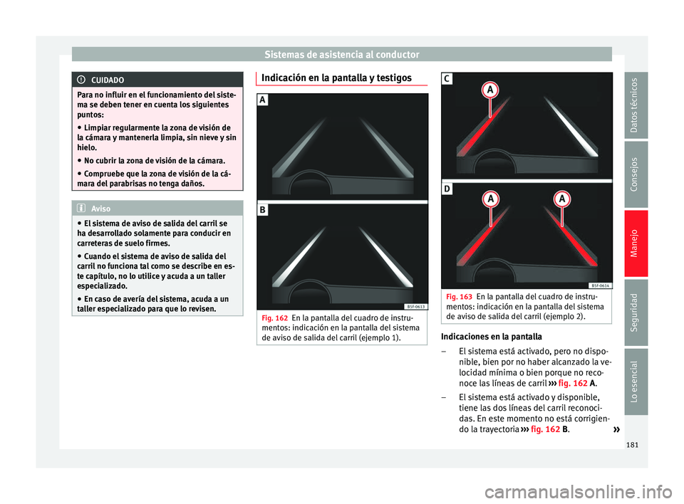 Seat Leon Sportstourer 2014 Manual de instrucciones (in Spanish) Sistemas de asistencia al conductor
CUIDADO
Para no influir en el funcionamiento del siste-
ma se deben tener en cuenta los siguientes
puntos:
● Limpiar regularmente la zona de visión de
la cámara Seat Leon Sportstourer 2014 Manual de instrucciones (in Spanish) Sistemas de asistencia al conductor
CUIDADO
Para no influir en el funcionamiento del siste-
ma se deben tener en cuenta los siguientes
puntos:
● Limpiar regularmente la zona de visión de
la cámara