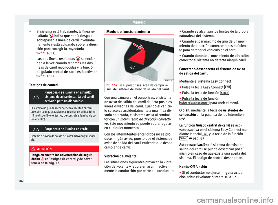Seat Leon Sportstourer 2014 Manual de instrucciones (in Spanish) Manejo
El sistema está trabajando, la línea re-
saltada A indica que había riesgo de
sobrepasar la línea de carril involunta-
riamente y está actuando sobre la direc-
ción para corregir la tra Seat Leon Sportstourer 2014 Manual de instrucciones (in Spanish) Manejo
El sistema está trabajando, la línea re-
saltada A indica que había riesgo de
sobrepasar la línea de carril involunta-
riamente y está actuando sobre la direc-
ción para corregir la tra