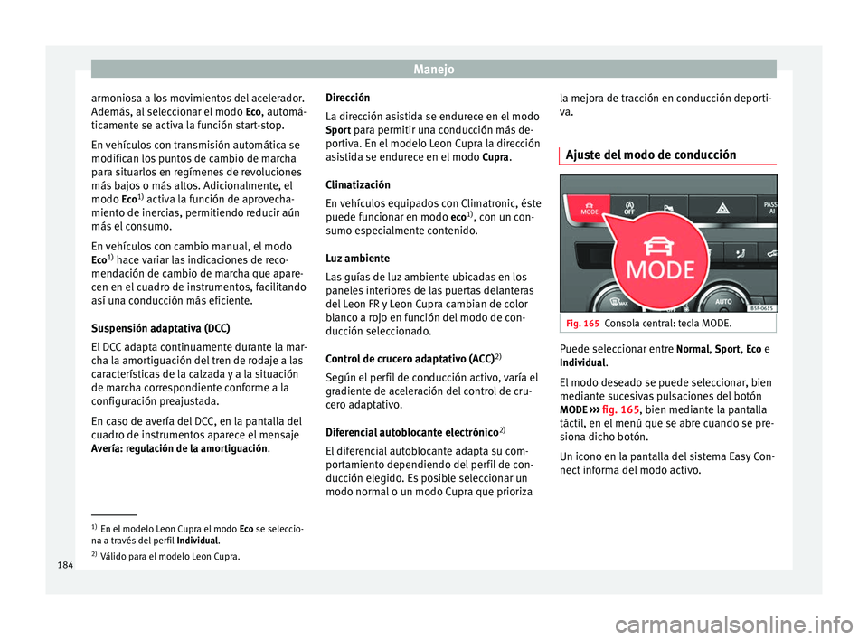 Seat Leon Sportstourer 2014  Manual de instrucciones (in Spanish) Manejo
armoniosa a los movimientos del acelerador.
Además, al seleccionar el modo  Eco, automá-
ticamente se activa la función start-stop.
En vehículos con transmisión automática se
modifican lo