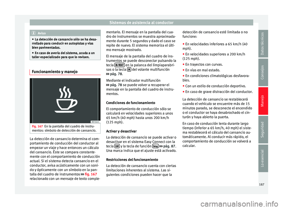 Seat Leon Sportstourer 2014 Manual de instrucciones (in Spanish) Sistemas de asistencia al conductor
Aviso
● La detección de cansancio sólo se ha desa-
rrollado para conducir en autopistas y vías
bien pavimentadas.
● En caso de avería del sistema, acuda a u Seat Leon Sportstourer 2014 Manual de instrucciones (in Spanish) Sistemas de asistencia al conductor
Aviso
● La detección de cansancio sólo se ha desa-
rrollado para conducir en autopistas y vías
bien pavimentadas.
● En caso de avería del sistema, acuda a u