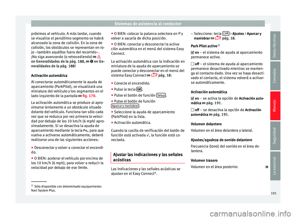Seat Leon Sportstourer 2014 Manual de instrucciones (in Spanish) Sistemas de asistencia al conductor
próximos al vehículo. A más tardar, cuando
se visualice el penúltimo segmento se habrá
alcanzado la zona de colisión. En la zona de
colisión, los obstáculos Seat Leon Sportstourer 2014 Manual de instrucciones (in Spanish) Sistemas de asistencia al conductor
próximos al vehículo. A más tardar, cuando
se visualice el penúltimo segmento se habrá
alcanzado la zona de colisión. En la zona de
colisión, los obstáculos