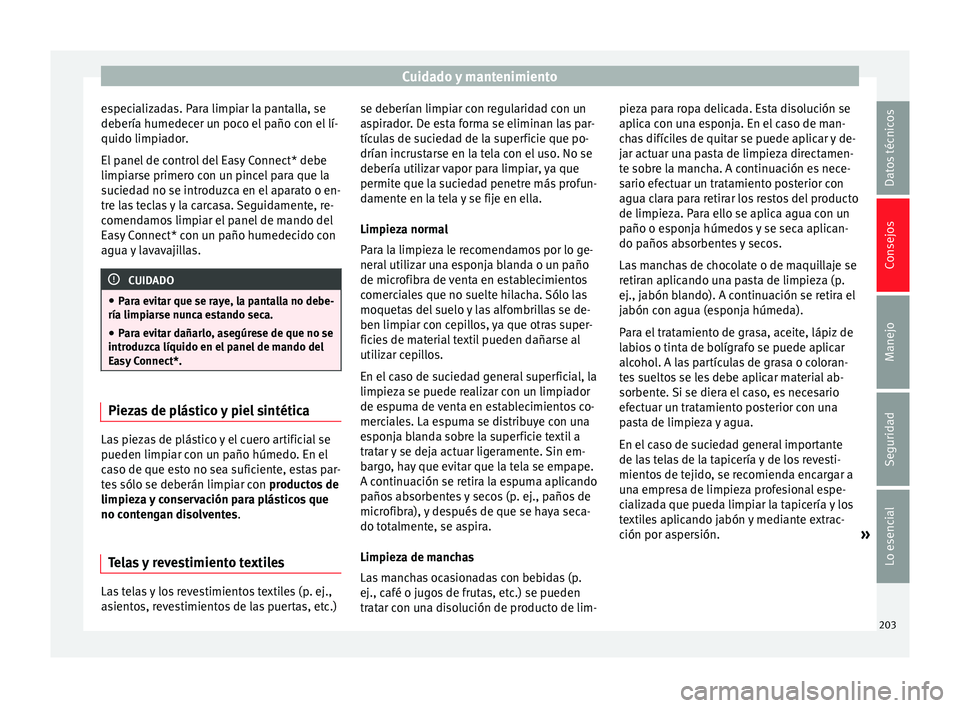 Seat Leon Sportstourer 2013 Manual de instrucciones (in Spanish) Cuidado y mantenimiento
especializadas. Para limpiar la pantalla, se
debería humedecer un poco el paño con el lí-
quido limpiador.
El panel de control del Easy Connect* debe
limpiarse primero con u Seat Leon Sportstourer 2013 Manual de instrucciones (in Spanish) Cuidado y mantenimiento
especializadas. Para limpiar la pantalla, se
debería humedecer un poco el paño con el lí-
quido limpiador.
El panel de control del Easy Connect* debe
limpiarse primero con u