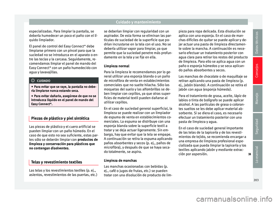 Seat Leon Sportstourer 2013  Manual de instrucciones (in Spanish) Cuidado y mantenimiento
especializadas. Para limpiar la pantalla, se
debería humedecer un poco el paño con el lí-
quido limpiador.
El panel de control del Easy Connect* debe
limpiarse primero con u