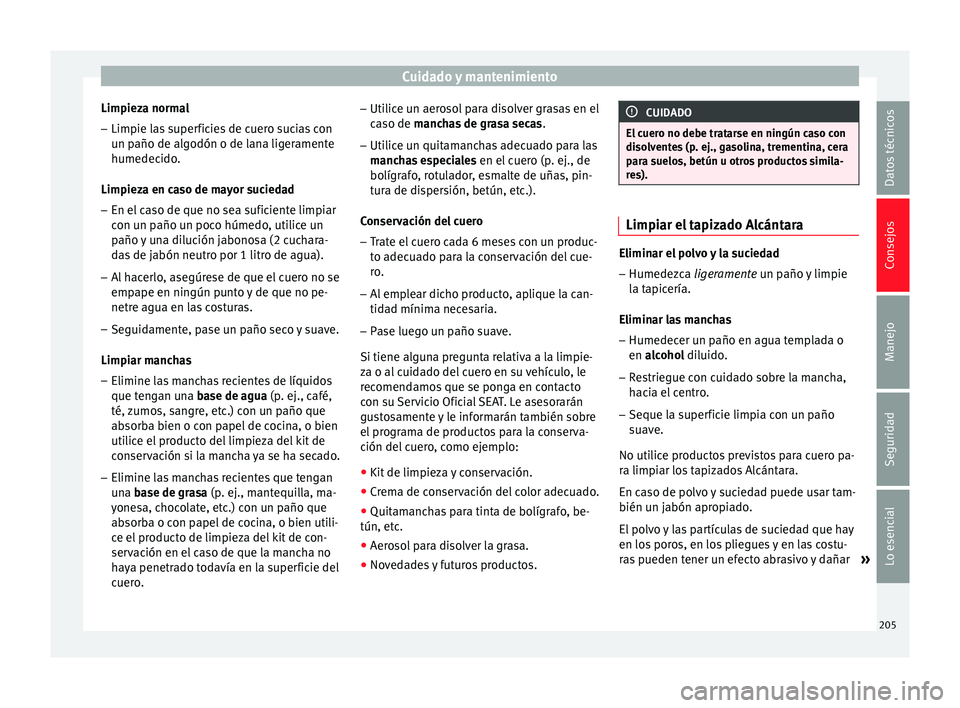 Seat Leon Sportstourer 2013 Manual de instrucciones (in Spanish) Cuidado y mantenimiento
Limpieza normal
– Limpie las superficies de cuero sucias con
un paño de algodón o de lana ligeramente
humedecido.
Limpieza en caso de mayor suciedad
– En el caso de que n Seat Leon Sportstourer 2013 Manual de instrucciones (in Spanish) Cuidado y mantenimiento
Limpieza normal
– Limpie las superficies de cuero sucias con
un paño de algodón o de lana ligeramente
humedecido.
Limpieza en caso de mayor suciedad
– En el caso de que n