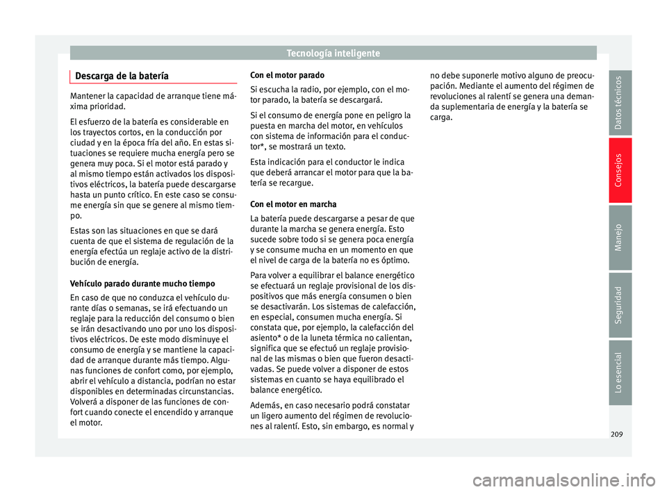 Seat Leon Sportstourer 2014 Manual de instrucciones (in Spanish) Tecnología inteligente
Descarga de la batería Mantener la capacidad de arranque tiene má-
xima prioridad.
El esfuerzo de la batería es considerable en
los trayectos cortos, en la conducción por
c Seat Leon Sportstourer 2014 Manual de instrucciones (in Spanish) Tecnología inteligente
Descarga de la batería Mantener la capacidad de arranque tiene má-
xima prioridad.
El esfuerzo de la batería es considerable en
los trayectos cortos, en la conducción por
c