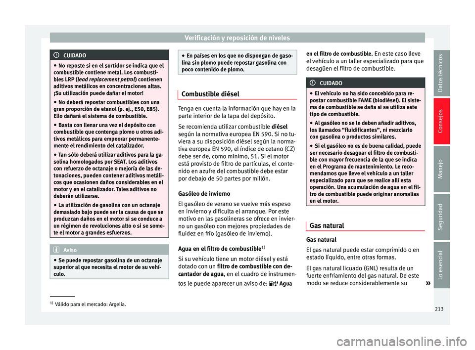 Seat Leon Sportstourer 2014 Manual de instrucciones (in Spanish) Verificación y reposición de niveles
CUIDADO
● No reposte si en el surtidor se indica que el
combustible contiene metal. Los combusti-
bles LRP ( lead replacement petrol ) contienen
aditivos metá Seat Leon Sportstourer 2014 Manual de instrucciones (in Spanish) Verificación y reposición de niveles
CUIDADO
● No reposte si en el surtidor se indica que el
combustible contiene metal. Los combusti-
bles LRP ( lead replacement petrol ) contienen
aditivos metá