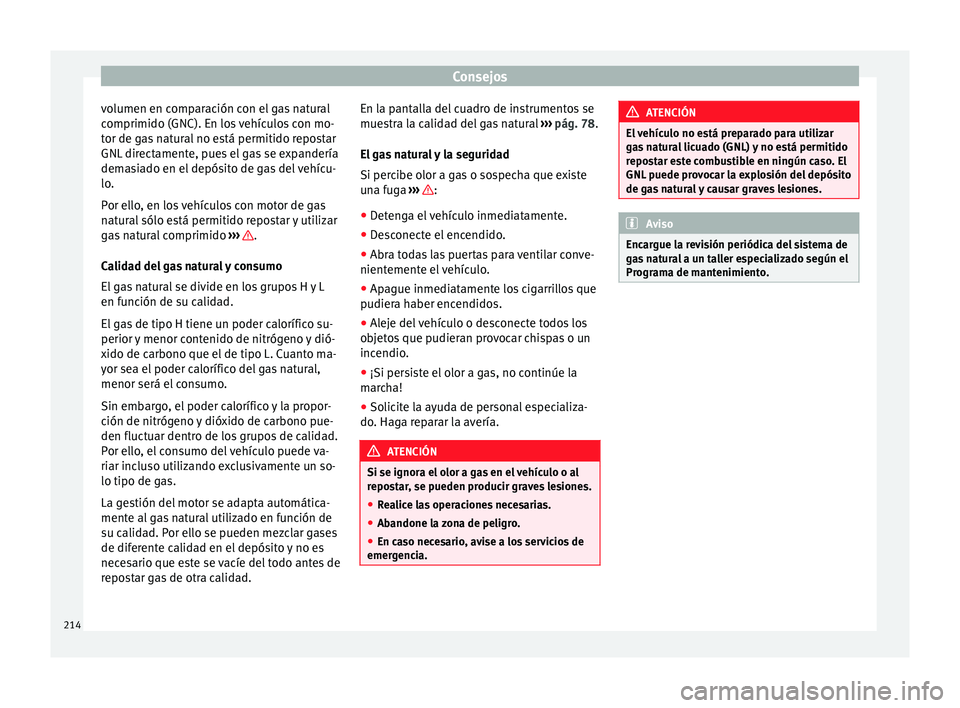 Seat Leon Sportstourer 2014 Manual de instrucciones (in Spanish) Consejos
volumen en comparación con el gas natural
comprimido (GNC). En los vehículos con mo-
tor de gas natural no está permitido repostar
GNL directamente, pues el gas se expandería
demasiado en Seat Leon Sportstourer 2014 Manual de instrucciones (in Spanish) Consejos
volumen en comparación con el gas natural
comprimido (GNC). En los vehículos con mo-
tor de gas natural no está permitido repostar
GNL directamente, pues el gas se expandería
demasiado en
