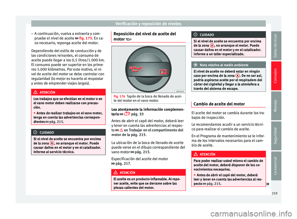Seat Leon Sportstourer 2014 Manual de instrucciones (in Spanish) Verificación y reposición de niveles
– A continuación, vuelva a extraerla y com-
pruebe el nivel de aceite ››› fig. 175 . En ca-
so nec e
sario, reponga aceite del motor.
Dependiendo del e Seat Leon Sportstourer 2014 Manual de instrucciones (in Spanish) Verificación y reposición de niveles
– A continuación, vuelva a extraerla y com-
pruebe el nivel de aceite ››› fig. 175 . En ca-
so nec e
sario, reponga aceite del motor.
Dependiendo del e