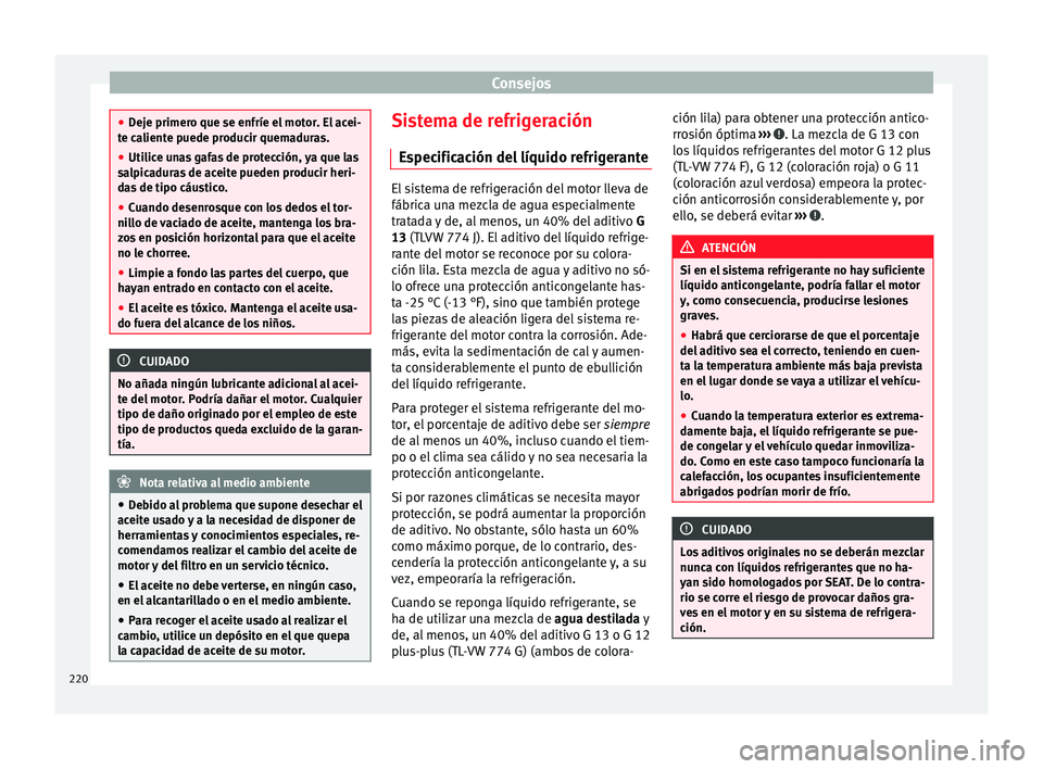 Seat Leon Sportstourer 2014 Manual de instrucciones (in Spanish) Consejos
●
Deje primero que se enfríe el motor. El acei-
te caliente puede producir quemaduras.
● Utilice unas gafas de protección, ya que las
salpicaduras de aceite pueden producir heri-
das de Seat Leon Sportstourer 2014 Manual de instrucciones (in Spanish) Consejos
●
Deje primero que se enfríe el motor. El acei-
te caliente puede producir quemaduras.
● Utilice unas gafas de protección, ya que las
salpicaduras de aceite pueden producir heri-
das de
