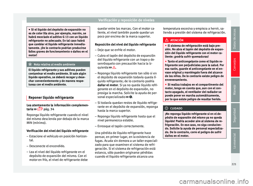 Seat Leon Sportstourer 2014 Manual de instrucciones (in Spanish) Verificación y reposición de niveles
●
Si el líquido del depósito de expansión no
es de color lila sino, por ejemplo, marrón, se
habrá mezclado el aditivo G 13 con un líquido
refrigerante no Seat Leon Sportstourer 2014 Manual de instrucciones (in Spanish) Verificación y reposición de niveles
●
Si el líquido del depósito de expansión no
es de color lila sino, por ejemplo, marrón, se
habrá mezclado el aditivo G 13 con un líquido
refrigerante no