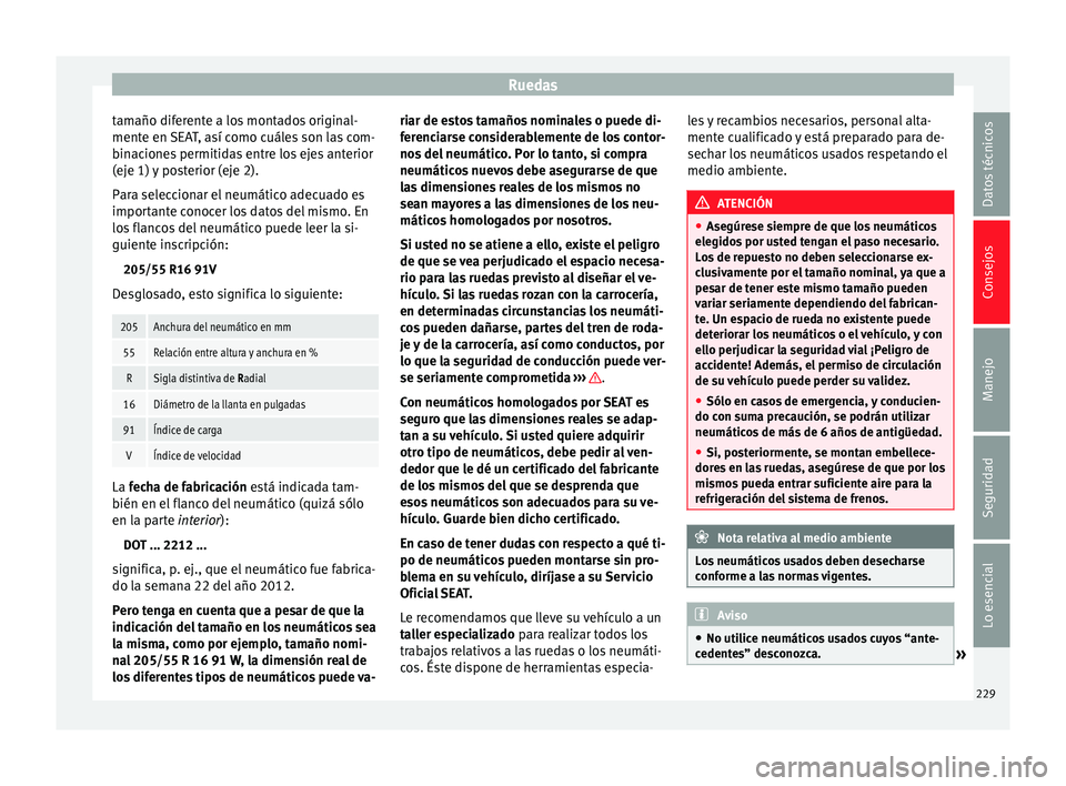 Seat Leon Sportstourer 2014 Manual de instrucciones (in Spanish) Ruedas
tamaño diferente a los montados original-
mente en SEAT, así como cuáles son las com-
binaciones permitidas entre los ejes anterior
(eje 1) y posterior (eje 2).
Para seleccionar el neumátic Seat Leon Sportstourer 2014 Manual de instrucciones (in Spanish) Ruedas
tamaño diferente a los montados original-
mente en SEAT, así como cuáles son las com-
binaciones permitidas entre los ejes anterior
(eje 1) y posterior (eje 2).
Para seleccionar el neumátic