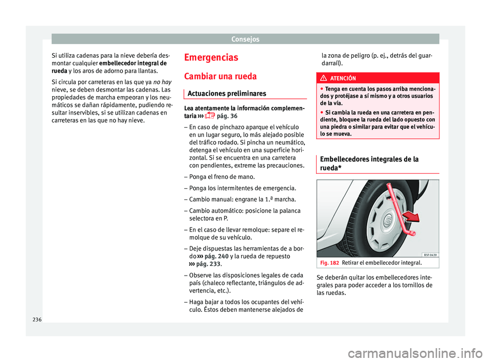 Seat Leon Sportstourer 2014 Manual de instrucciones (in Spanish) Consejos
Si utiliza cadenas para la nieve debería des-
montar cualquier embellecedor integral de
rueda y los aros de adorno para llantas.
Si c ir
cula por carreteras en las que ya no hay
nieve, se Seat Leon Sportstourer 2014 Manual de instrucciones (in Spanish) Consejos
Si utiliza cadenas para la nieve debería des-
montar cualquier embellecedor integral de
rueda y los aros de adorno para llantas.
Si c ir
cula por carreteras en las que ya no hay
nieve, se
