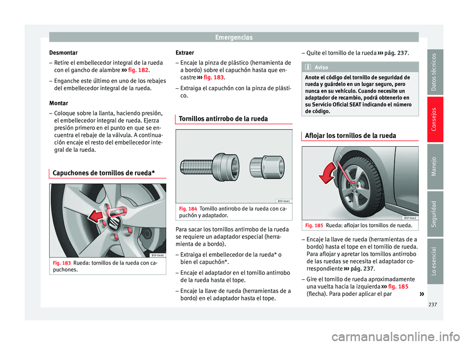 Seat Leon Sportstourer 2014 Manual de instrucciones (in Spanish) Emergencias
Desmontar – Retire el embellecedor integral de la rueda
con el gancho de alambre ››› fig. 182 .
– Enganche este último en uno de los rebajes
del embellecedor integral de la rue Seat Leon Sportstourer 2014 Manual de instrucciones (in Spanish) Emergencias
Desmontar – Retire el embellecedor integral de la rueda
con el gancho de alambre ››› fig. 182 .
– Enganche este último en uno de los rebajes
del embellecedor integral de la rue