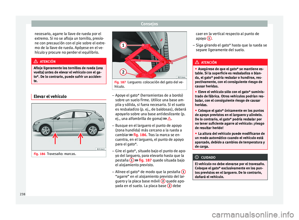 Seat Leon Sportstourer 2014 Manual de instrucciones (in Spanish) Consejos
necesario, agarre la llave de rueda por el
extremo. Si no se afloja un tornillo, presio-
ne con precaución con el pie sobre el extre-
mo de la llave de rueda. Apóyese en el ve-
hículo y pr Seat Leon Sportstourer 2014 Manual de instrucciones (in Spanish) Consejos
necesario, agarre la llave de rueda por el
extremo. Si no se afloja un tornillo, presio-
ne con precaución con el pie sobre el extre-
mo de la llave de rueda. Apóyese en el ve-
hículo y pr