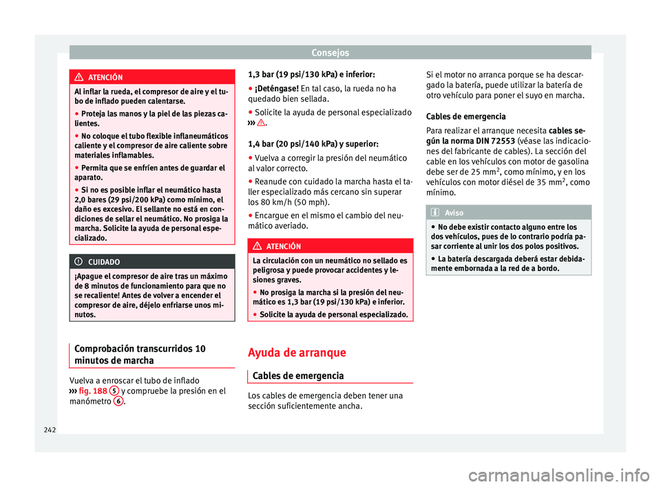 Seat Leon Sportstourer 2014 Manual de instrucciones (in Spanish) Consejos
ATENCIÓN
Al inflar la rueda, el compresor de aire y el tu-
bo de inflado pueden calentarse.
● Proteja las manos y la piel de las piezas ca-
lientes.
● No coloque el tubo flexible inflane Seat Leon Sportstourer 2014 Manual de instrucciones (in Spanish) Consejos
ATENCIÓN
Al inflar la rueda, el compresor de aire y el tu-
bo de inflado pueden calentarse.
● Proteja las manos y la piel de las piezas ca-
lientes.
● No coloque el tubo flexible inflane