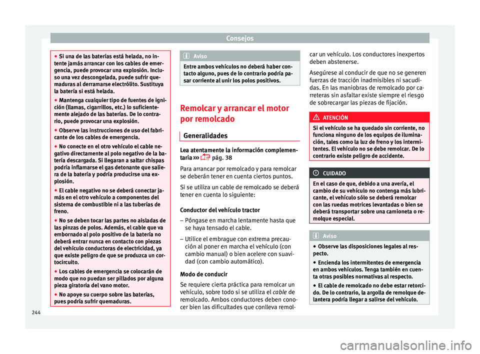 Seat Leon Sportstourer 2013  Manual de instrucciones (in Spanish) Consejos
●
Si una de las baterías está helada, no in-
tente jamás arrancar con los cables de emer-
gencia, puede provocar una explosión. Inclu-
so una vez descongelada, puede sufrir que-
maduras