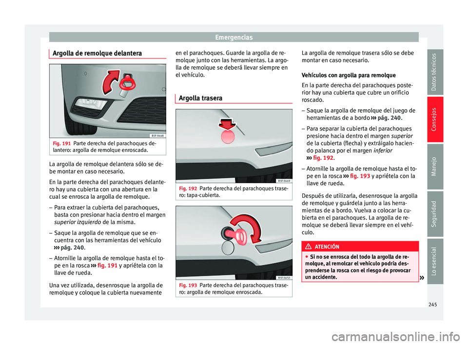 Seat Leon Sportstourer 2014 Manual de instrucciones (in Spanish) Emergencias
Argolla de remolque delantera Fig. 191
Parte derecha del parachoques de-
lantero: argolla de remolque enroscada. La argolla de remolque delantera sólo se de-
be montar en caso necesario.
Seat Leon Sportstourer 2014 Manual de instrucciones (in Spanish) Emergencias
Argolla de remolque delantera Fig. 191
Parte derecha del parachoques de-
lantero: argolla de remolque enroscada. La argolla de remolque delantera sólo se de-
be montar en caso necesario.