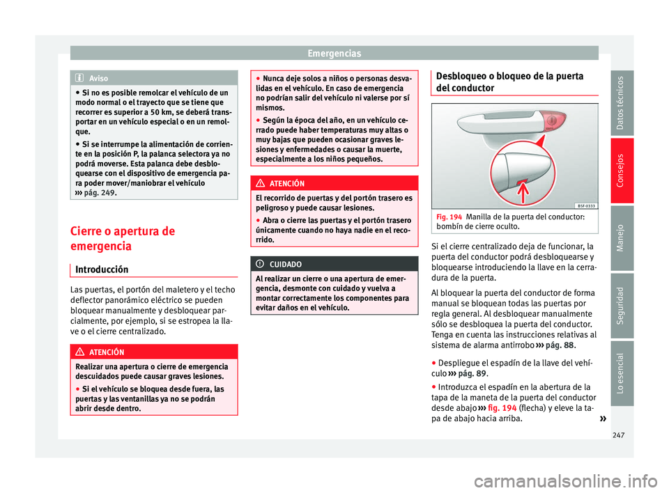 Seat Leon Sportstourer 2013  Manual de instrucciones (in Spanish) Emergencias
Aviso
● Si no es posible remolcar el vehículo de un
modo normal o el trayecto que se tiene que
recorrer es superior a 50 km, se deberá trans-
portar en un vehículo especial o en un re