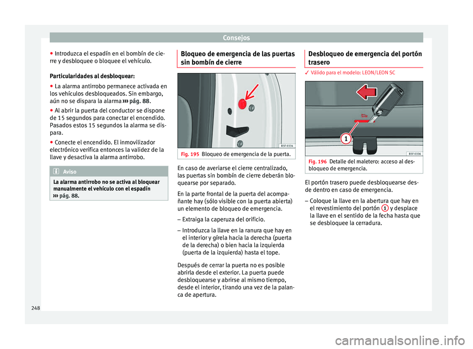 Seat Leon Sportstourer 2014 Manual de instrucciones (in Spanish) Consejos
● Introduzca el espadín en el bombín de cie-
rre y desbloquee o bloquee el vehículo.
Particularidades al desbloquear:
● La alarma antirrobo permanece activada en
los vehículos desbloq Seat Leon Sportstourer 2014 Manual de instrucciones (in Spanish) Consejos
● Introduzca el espadín en el bombín de cie-
rre y desbloquee o bloquee el vehículo.
Particularidades al desbloquear:
● La alarma antirrobo permanece activada en
los vehículos desbloq