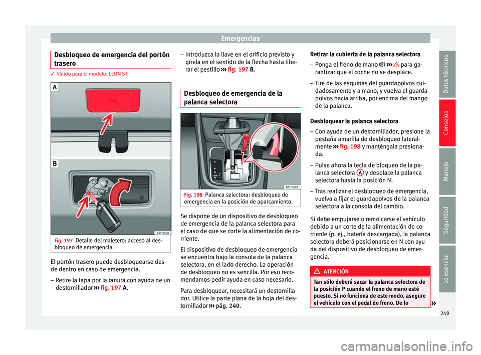 Seat Leon Sportstourer 2014 Manual de instrucciones (in Spanish) Emergencias
Desbloqueo de emergencia del portón
trasero 3 Válido para el modelo: LEON ST
Fig. 197
Detalle del maletero: acceso al des-
bloqueo de emergencia. El portón trasero puede desbloquearse d Seat Leon Sportstourer 2014 Manual de instrucciones (in Spanish) Emergencias
Desbloqueo de emergencia del portón
trasero 3 Válido para el modelo: LEON ST
Fig. 197
Detalle del maletero: acceso al des-
bloqueo de emergencia. El portón trasero puede desbloquearse d