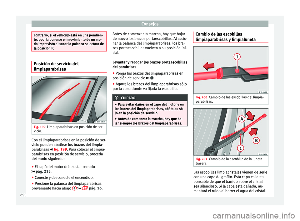 Seat Leon Sportstourer 2014 Manual de instrucciones (in Spanish) Consejos
contrario, si el vehículo está en una pendien-
te, podría ponerse en movimiento de un mo-
do imprevisto al sacar la palanca selectora de
la posición P.
Posición de servicio del
limpiapar Seat Leon Sportstourer 2014 Manual de instrucciones (in Spanish) Consejos
contrario, si el vehículo está en una pendien-
te, podría ponerse en movimiento de un mo-
do imprevisto al sacar la palanca selectora de
la posición P.
Posición de servicio del
limpiapar