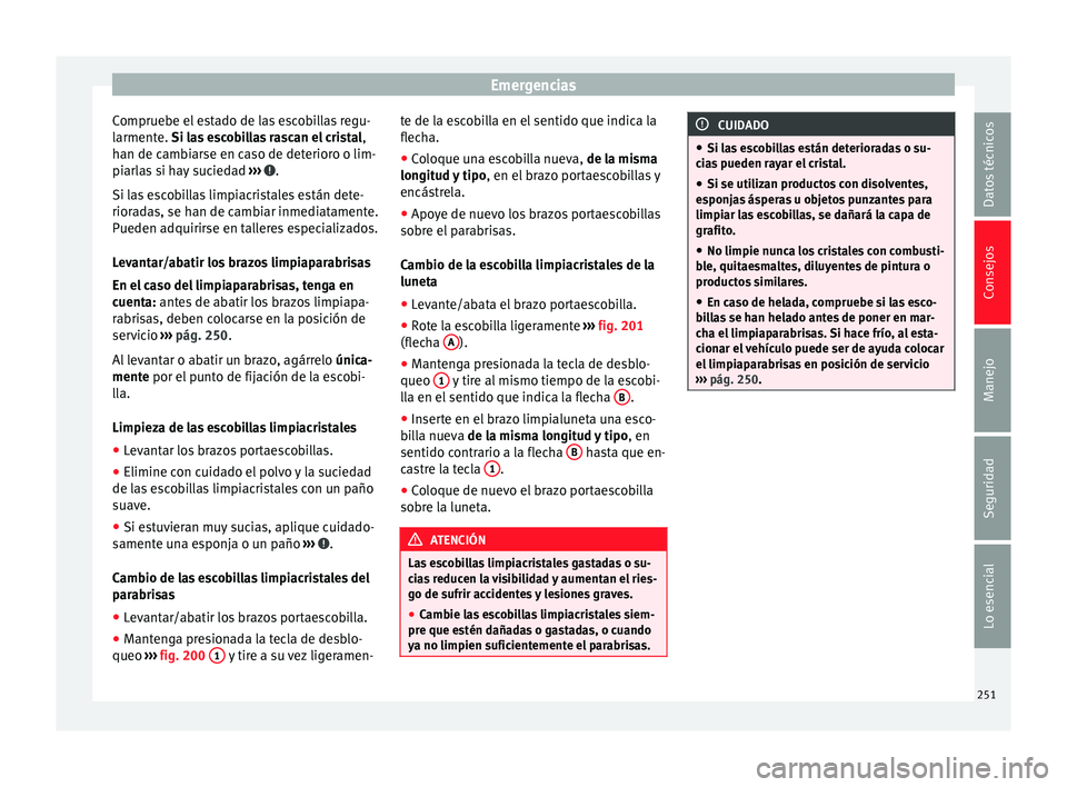 Seat Leon Sportstourer 2014 Manual de instrucciones (in Spanish) Emergencias
Compruebe el estado de las escobillas regu-
larmente. Si las escobillas rascan el cristal
,
h an de c
ambiarse en caso de deterioro o lim-
piarlas si hay suciedad ››› .
Si las esc Seat Leon Sportstourer 2014 Manual de instrucciones (in Spanish) Emergencias
Compruebe el estado de las escobillas regu-
larmente. Si las escobillas rascan el cristal
,
h an de c
ambiarse en caso de deterioro o lim-
piarlas si hay suciedad ››› .
Si las esc