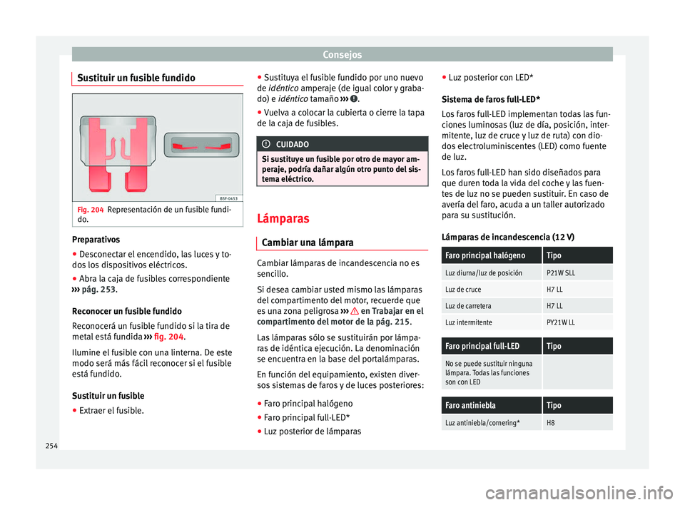 Seat Leon Sportstourer 2014 Manual de instrucciones (in Spanish) Consejos
Sustituir un fusible fundido Fig. 204
Representación de un fusible fundi-
do. Preparativos
● Desconectar el encendido, las luces y to-
dos los dispositivos eléctricos.
● Abra la caja de Seat Leon Sportstourer 2014 Manual de instrucciones (in Spanish) Consejos
Sustituir un fusible fundido Fig. 204
Representación de un fusible fundi-
do. Preparativos
● Desconectar el encendido, las luces y to-
dos los dispositivos eléctricos.
● Abra la caja de